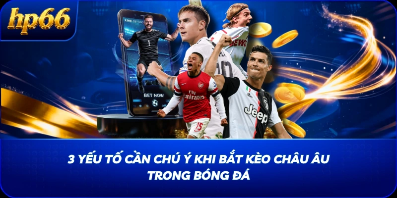 3 yếu tố cần chú ý khi bắt kèo châu Âu trong bóng đá