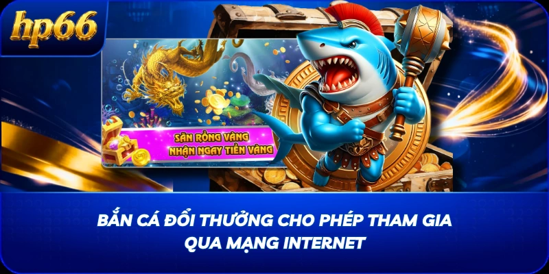 Bắn cá đổi thưởng cho phép tham gia qua mạng Internet