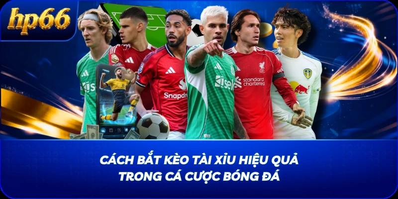 Cách Bắt Kèo Tài Xỉu Hiệu Quả Trong Cá Cược Bóng Đá