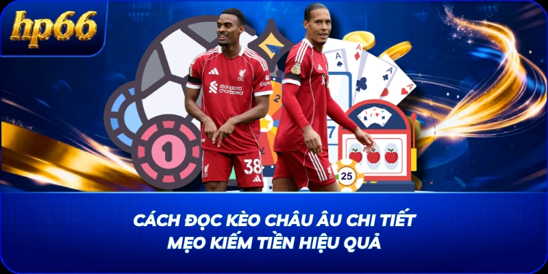 Cách Đọc Kèo Châu Âu Chi Tiết & Mẹo Kiếm Tiền Hiệu Quả