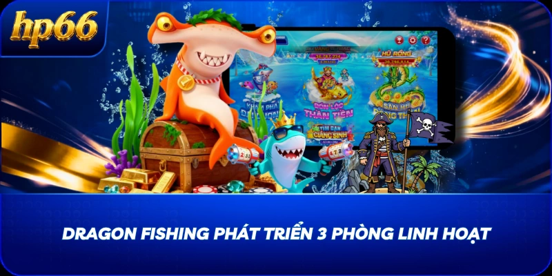Dragon Fishing phát triển 3 phòng linh hoạt