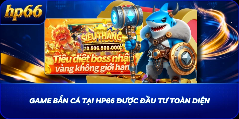 Game bắn cá tại HP66 được đầu tư toàn diện