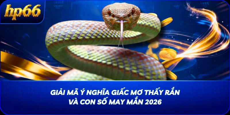 Giải Mã Ý Nghĩa Giấc Mơ Thấy Rắn Và Con Số May Mắn 2026