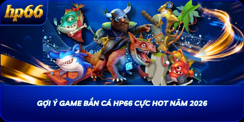 Gợi ý game bắn cá HP66 cực hot năm 2026