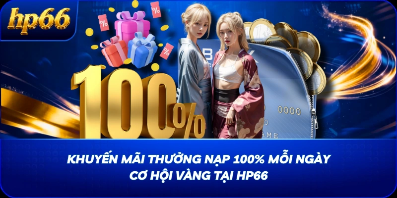 Khuyến Mãi Thưởng Nạp 100% Mỗi Ngày - Cơ Hội Vàng Tại HP66