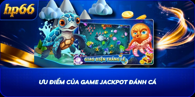 Ưu điểm của game Jackpot Đánh Cá