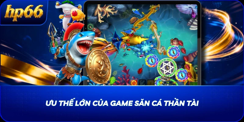 Ưu thế lớn của game săn cá Thần Tài